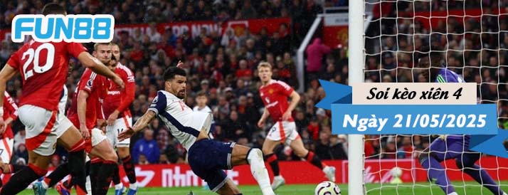 Kèo xiên 4 hôm nay 21/05/2025: Đại chiến Tottenham vs MU