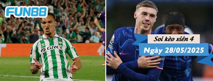 Kèo xiên 4 hôm nay 28/05/2025: Chelsea hay Betis?